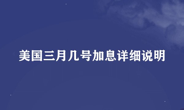 美国三月几号加息详细说明