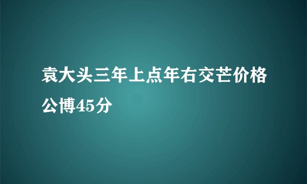 袁大头三年上点年右交芒价格公博45分