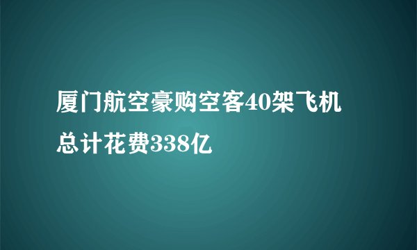 厦门航空豪购空客40架飞机 总计花费338亿