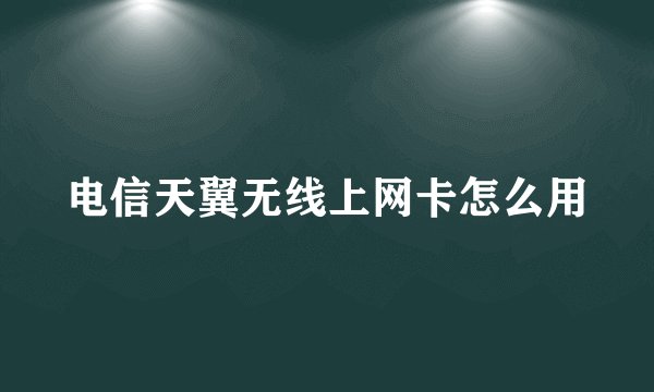 电信天翼无线上网卡怎么用