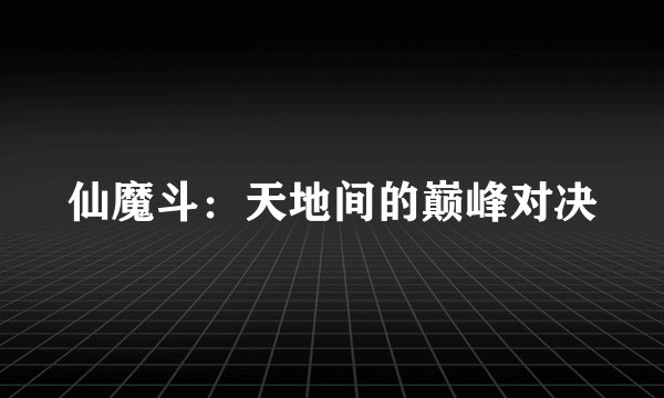 仙魔斗：天地间的巅峰对决