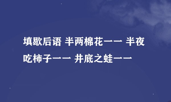 填歇后语 半两棉花一一 半夜吃柿子一一 井底之蛙一一