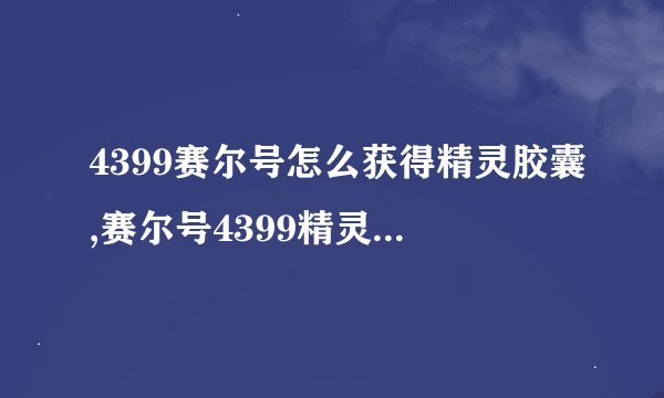 4399赛尔号怎么获得精灵胶囊,赛尔号4399精灵图鉴网页版