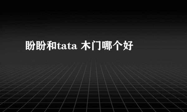 盼盼和tata 木门哪个好