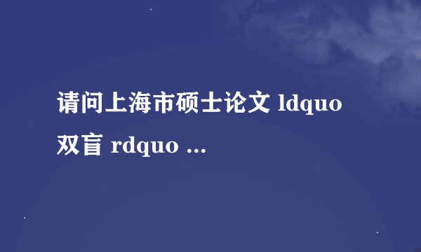 请问上海市硕士论文 ldquo 双盲 rdquo 评审都审些什么内容?