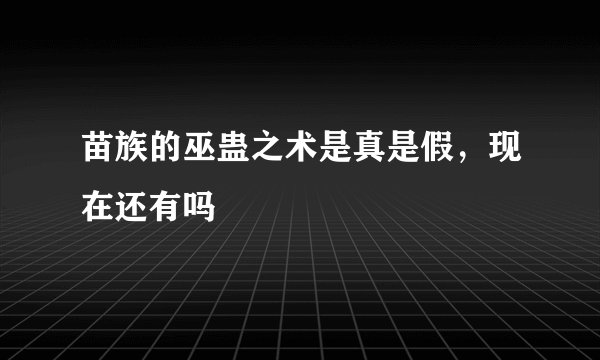 苗族的巫蛊之术是真是假，现在还有吗