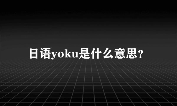 日语yoku是什么意思？