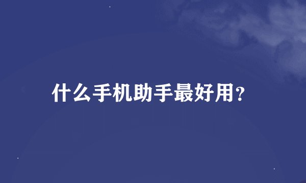 什么手机助手最好用？