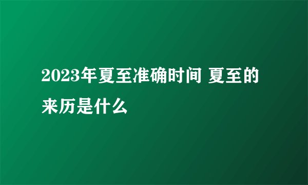 2023年夏至准确时间 夏至的来历是什么