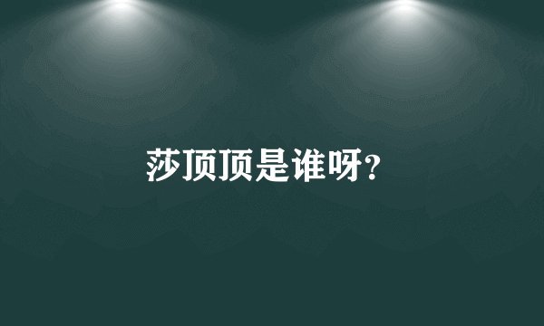 莎顶顶是谁呀？