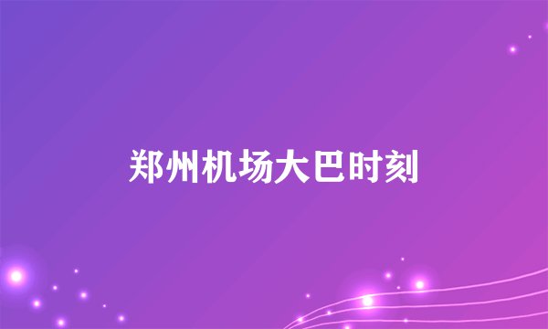 郑州机场大巴时刻