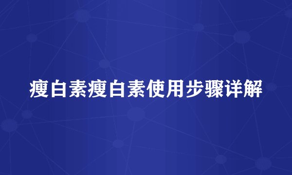 瘦白素瘦白素使用步骤详解