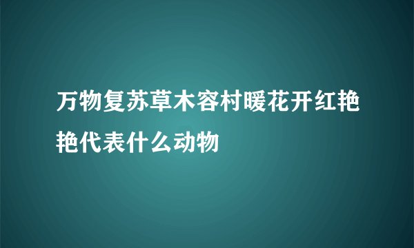 万物复苏草木容村暖花开红艳艳代表什么动物