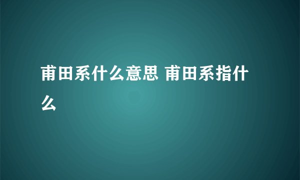 甫田系什么意思 甫田系指什么