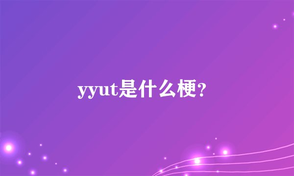 yyut是什么梗？