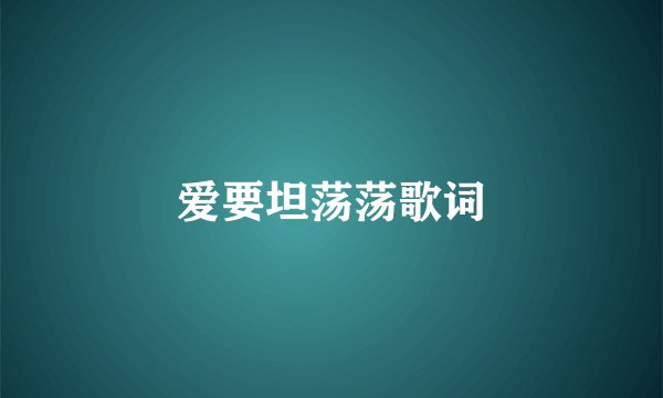 爱要坦荡荡歌词