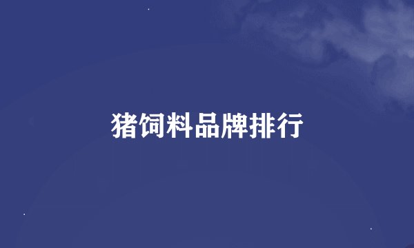 猪饲料品牌排行