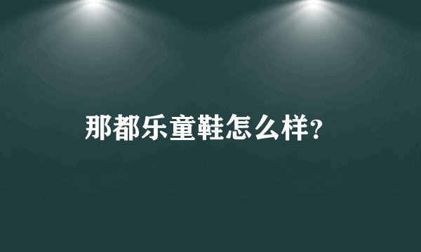 那都乐童鞋怎么样？