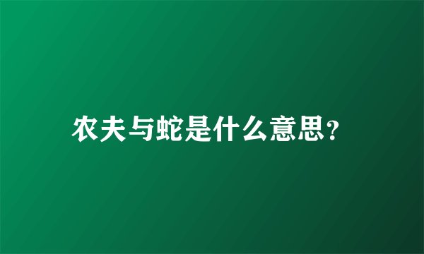 农夫与蛇是什么意思？