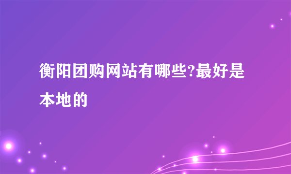 衡阳团购网站有哪些?最好是本地的