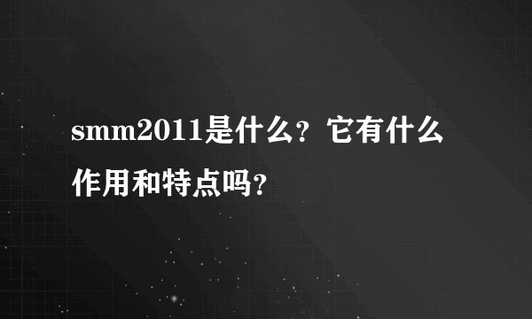 smm2011是什么？它有什么作用和特点吗？