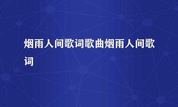 烟雨人间歌词歌曲烟雨人间歌词