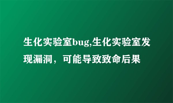 生化实验室bug,生化实验室发现漏洞，可能导致致命后果