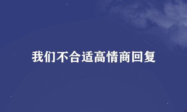 我们不合适高情商回复