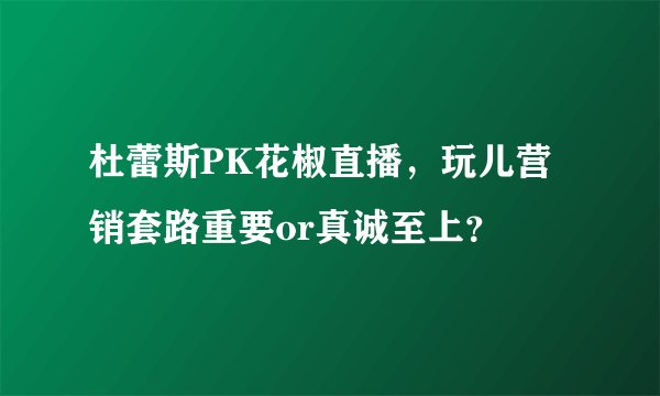 杜蕾斯PK花椒直播，玩儿营销套路重要or真诚至上？