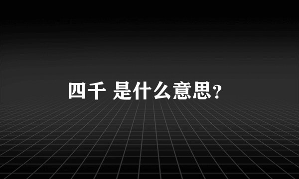 四千 是什么意思？
