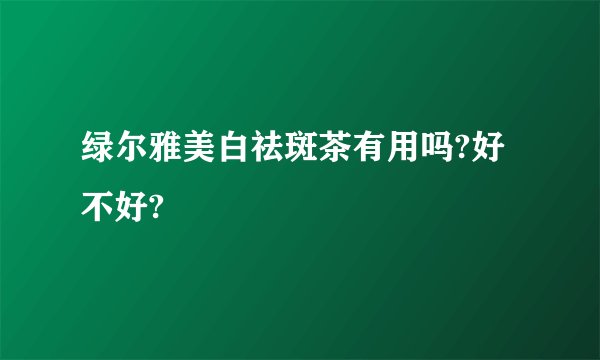 绿尔雅美白祛斑茶有用吗?好不好?