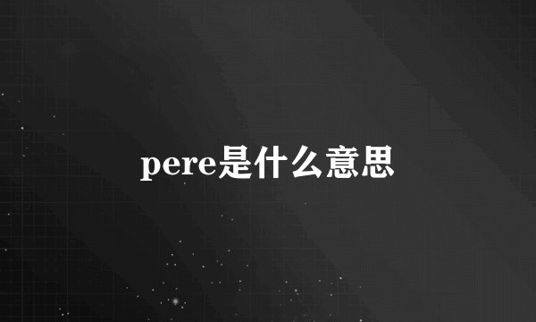 pere是什么意思