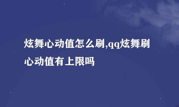 炫舞心动值怎么刷,qq炫舞刷心动值有上限吗