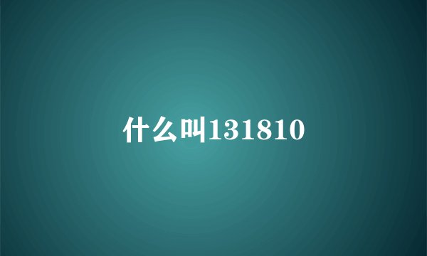 什么叫131810