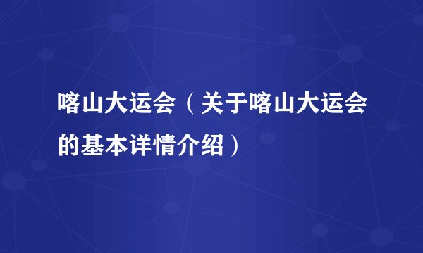 喀山大运会（关于喀山大运会的基本详情介绍）
