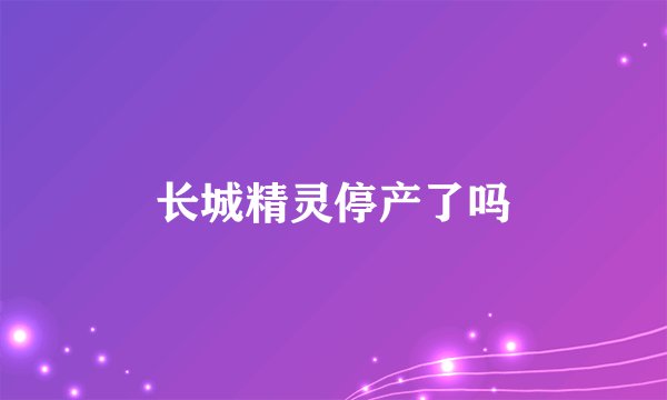 长城精灵停产了吗