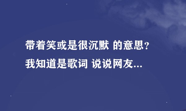 带着笑或是很沉默 的意思？ 我知道是歌词 说说网友调侃的意思