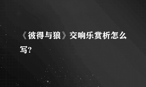 《彼得与狼》交响乐赏析怎么写?