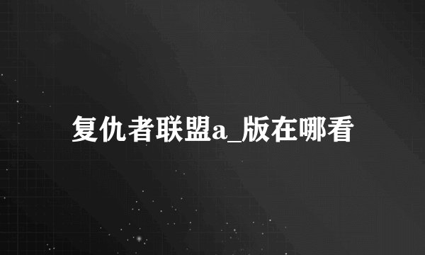 复仇者联盟a_版在哪看