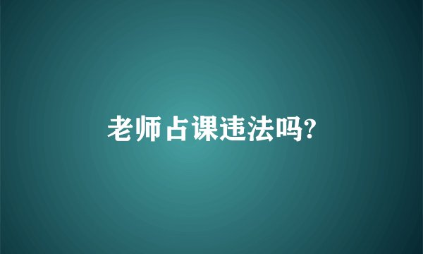 老师占课违法吗?