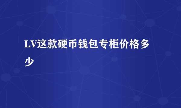 LV这款硬币钱包专柜价格多少