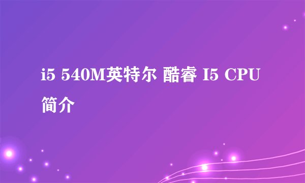i5 540M英特尔 酷睿 I5 CPU简介