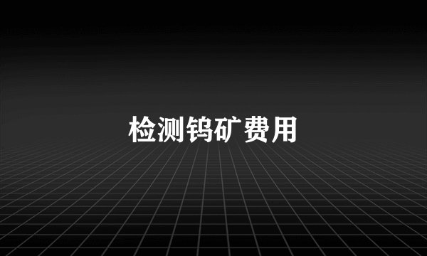 检测钨矿费用