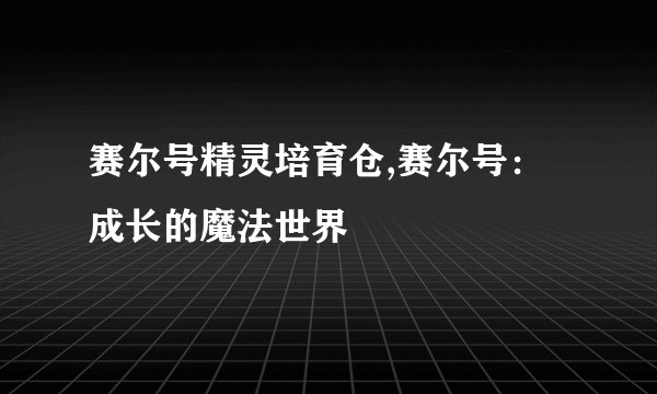 赛尔号精灵培育仓,赛尔号：成长的魔法世界