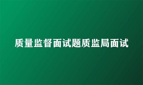 质量监督面试题质监局面试