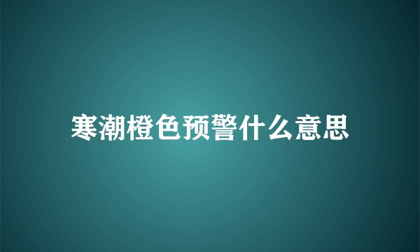 寒潮橙色预警什么意思