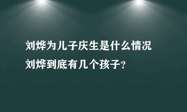 刘烨为儿子庆生是什么情况 刘烨到底有几个孩子？