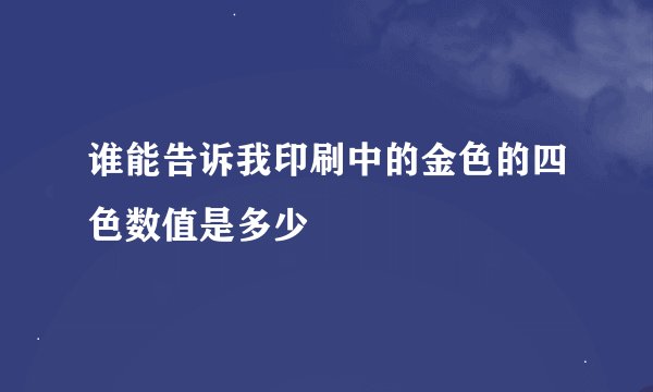 谁能告诉我印刷中的金色的四色数值是多少