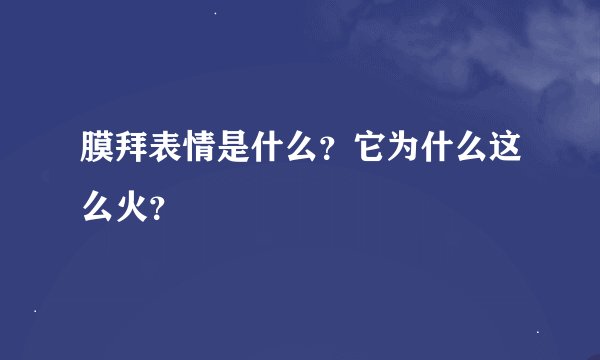 膜拜表情是什么？它为什么这么火？