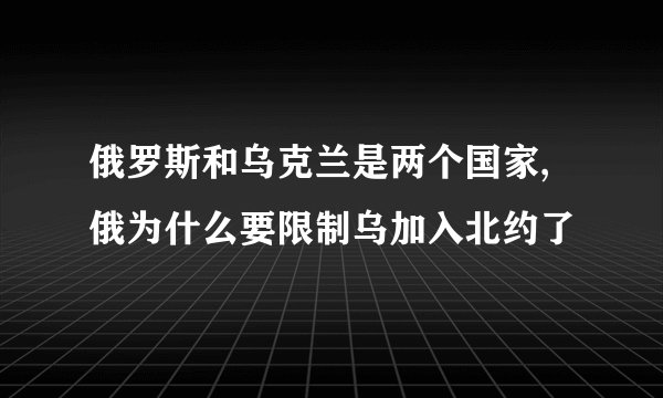 俄罗斯和乌克兰是两个国家,俄为什么要限制乌加入北约了